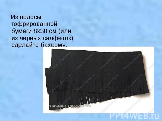 Из полосы гофрированной бумаги 8х30 см (или из чёрных салфеток) сделайте бахрому.
