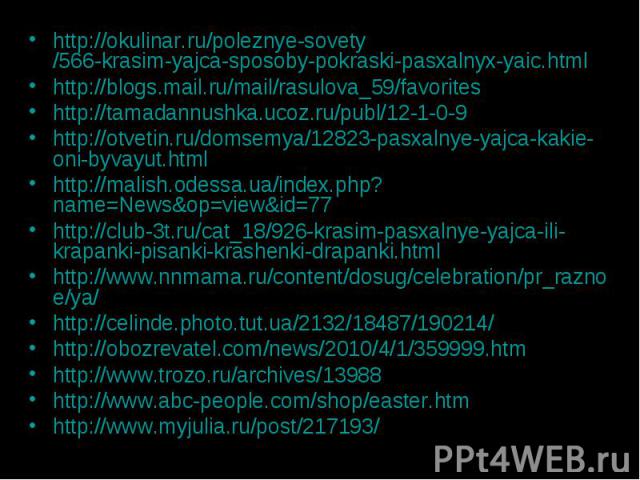 http://okulinar.ru/poleznye-sovety/566-krasim-yajca-sposoby-pokraski-pasxalnyx-yaic.html http://blogs.mail.ru/mail/rasulova_59/favorites http://tamadannushka.ucoz.ru/publ/12-1-0-9 http://otvetin.ru/domsemya/12823-pasxalnye-yajca-kakie-oni-byvayut.ht…