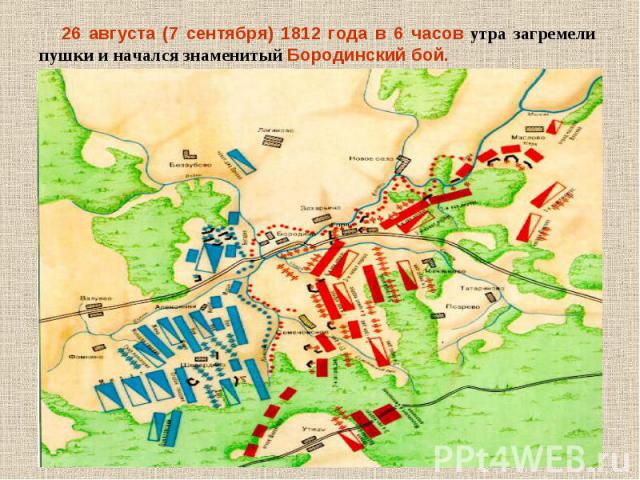 26 августа (7 сентября) 1812 года в 6 часов утра загремели пушки и начался знаменитый Бородинский бой.