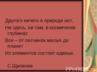 Другого ничего в природе нет, Ни здесь, ни там, в космически глубинах Все – от п