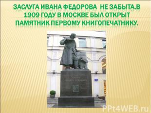 Заслуга ивана федорова не забыта.в 1909 году в москве был открыт памятник первом