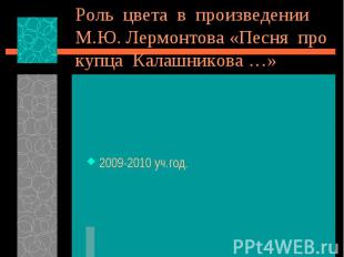 Роль цвета в произведении М.Ю. Лермонтова «Песня про купца Калашникова …» 2009-2
