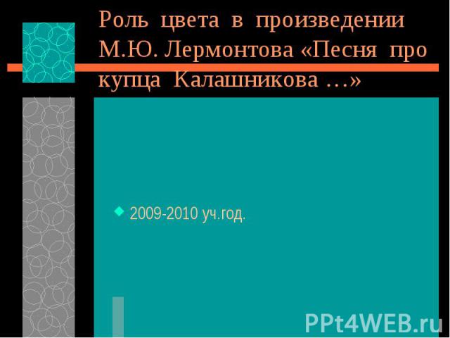 Роль цвета в произведении М.Ю. Лермонтова «Песня про купца Калашникова …» 2009-2010 уч.год.