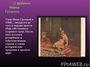 О времени Ивана Грозного Умер Иван Грозный в 1584г. , незадолго до того в порыве