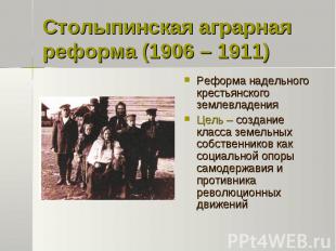 Столыпинская аграрная реформа (1906 – 1911)Реформа надельного крестьянского земл