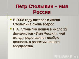 Петр Столыпин – имя РоссияВ 2008 году интерес к имени Столыпина очень возрос П.А