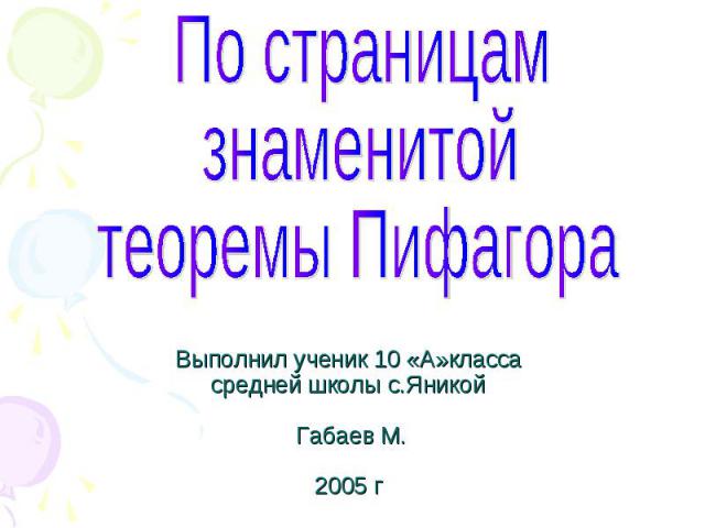 По страницам знаменитой теоремы Пифагора Выполнил ученик 10 «А»класса средней школы с.Яникой Габаев М. 2005 г