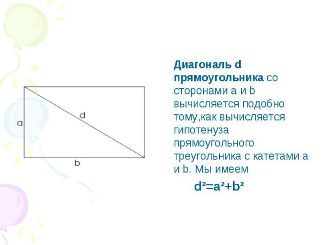 Диагональ d прямоугольника со сторонами а и b вычисляется подобно тому,как вычисляется гипотенуза прямоугольного треугольника с катетами a и b. Мы имеем d²=a²+b²