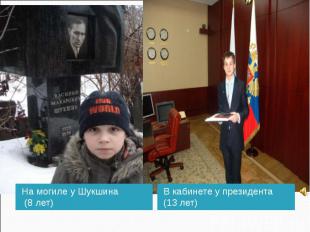 На могиле у Шукшина (8 лет) В кабинете у президента (13 лет)
