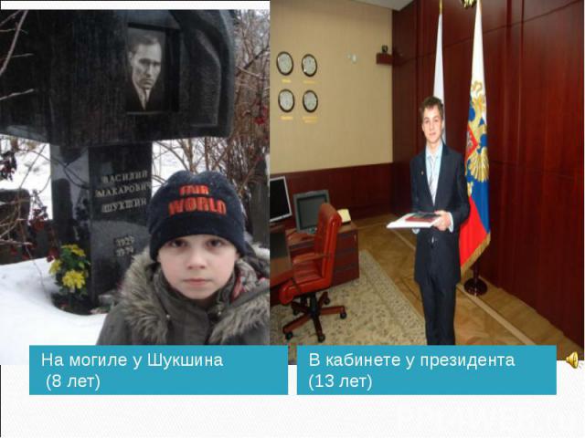 На могиле у Шукшина (8 лет) В кабинете у президента (13 лет)