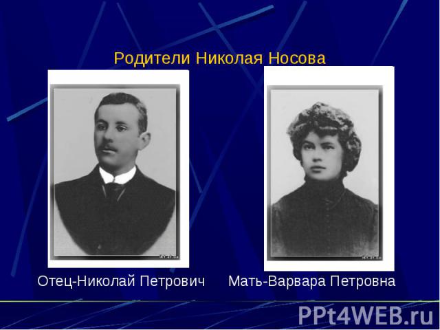 Родители Николая Носова Отец-Николай Петрович Мать-Варвара Петровна