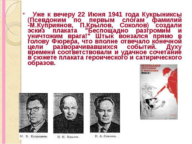 Уже к вечеру 22 Июня 1941 года Кукрыниксы (Псевдоним по первым слогам фамилий -М.Куприянов, П.Крылов, Соколов) создали эскиз плаката 