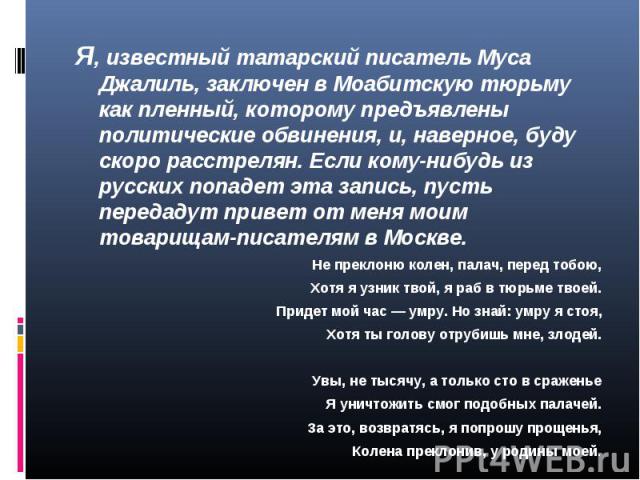 Я, известный татарский писатель Муса Джалиль, заключен в Моабитскую тюрьму как пленный, которому предъявлены политические обвинения, и, наверное, буду скоро расстрелян. Если кому-нибудь из русских попадет эта запись, пусть передадут привет от меня м…