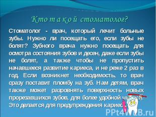 Кто такой стоматолог? Стоматолог - врач, который лечит больные зубы. Нужно ли по