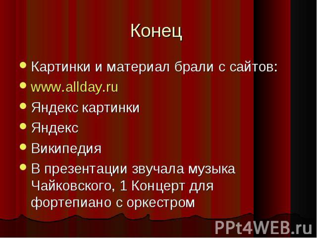 Конец Картинки и материал брали с сайтов: www.allday.ru Яндекс картинки Яндекс Википедия В презентации звучала музыка Чайковского, 1 Концерт для фортепиано с оркестром