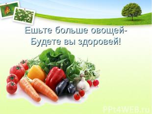 Ешьте больше овощей- Будете вы здоровей!