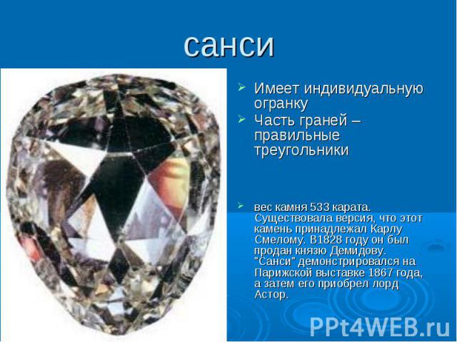 санси Имеет индивидуальную огранку Часть граней – правильные треугольники вес камня 533 карата. Существовала версия, что этот камень принадлежал Карлу Смелому. В1828 году он был продан князю Демидову. 