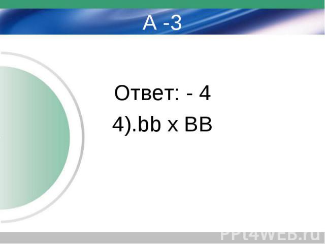 А -3 Ответ: - 4 4).bb x BB