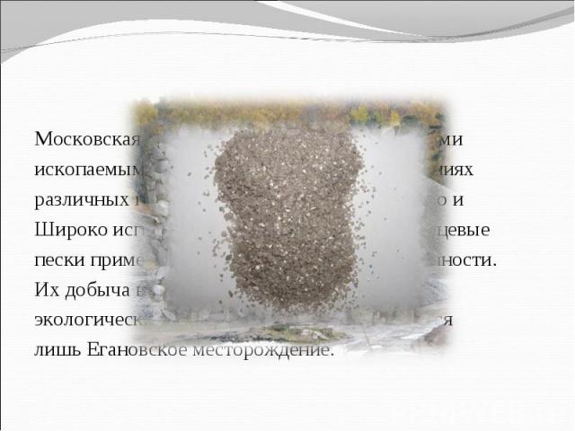 Московская область богата разными полезными ископаемыми. Пески, находящиеся в отложениях различных периодов, имеют высокое качество и Широко используются в строительстве. Кварцевые пески применяются в стекольной промышленности. Их добыча ведётся в р…