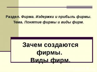 Раздел. Фирма. Издержки и прибыль фирмы. Тема. Понятие фирмы и виды фирм. Зачем