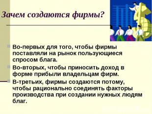 Зачем создаются фирмы? Во-первых для того, чтобы фирмы поставляли на рынок польз