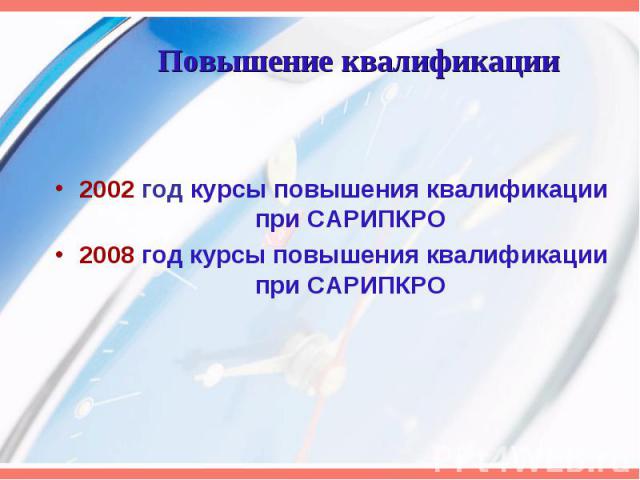 Повышение квалификации 2002 год курсы повышения квалификации при САРИПКРО 2008 год курсы повышения квалификации при САРИПКРО