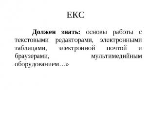 ЕКС Должен знать: основы работы с текстовыми редакторами, электронными таблицами