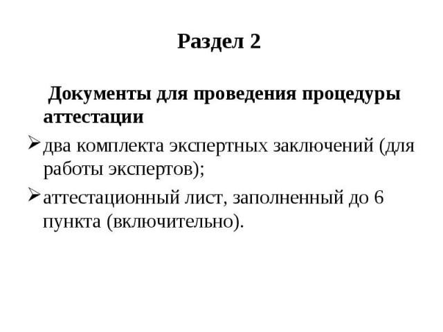 Раздел 2 Документы для проведения процедуры аттестации два комплекта экспертных заключений (для работы экспертов); аттестационный лист, заполненный до 6 пункта (включительно).