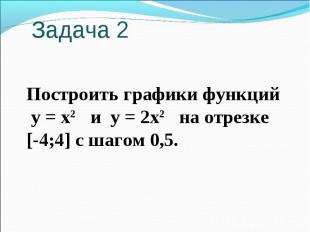 Задача 2 Построить графики функций у = х2 и у = 2х2 на отрезке [-4;4] с шагом 0,
