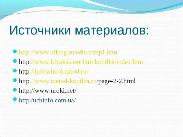 Источники материалов: http://www.alleng.ru/edu/comp1.htm http://www.klyaksa.net/htm/kopilka/index.htm http://infoschool.narod.ru/ http://www.metod-kopilka.ru/page-2-2.html http://www.uroki.net/ http:/uchinfo.com.ua/