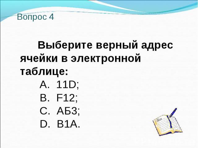 Вопрос 4 Выберите верный адрес ячейки в электронной таблице: A. 11D; B. F12; C. АБ3; D. В1А.