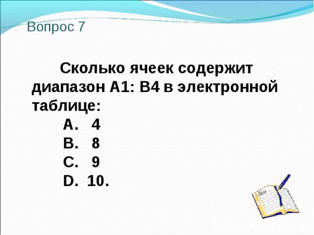 Вопрос 7 Сколько ячеек содержит диапазон А1: В4 в электронной таблице: A. 4 B. 8 C. 9 D. 10.