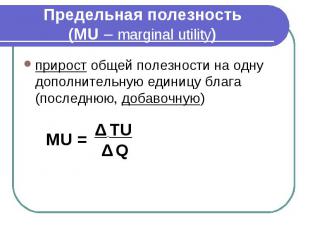 Предельная полезность (MU – marginal utility) прирост общей полезности на одну д