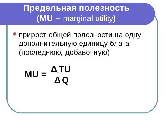 Предельная полезность (MU – marginal utility) прирост общей полезности на одну дополнительную единицу блага (последнюю, добавочную)
