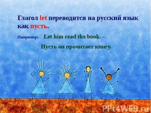 Глагол let переводится на русский язык как пусть. Например: Let him read the boo