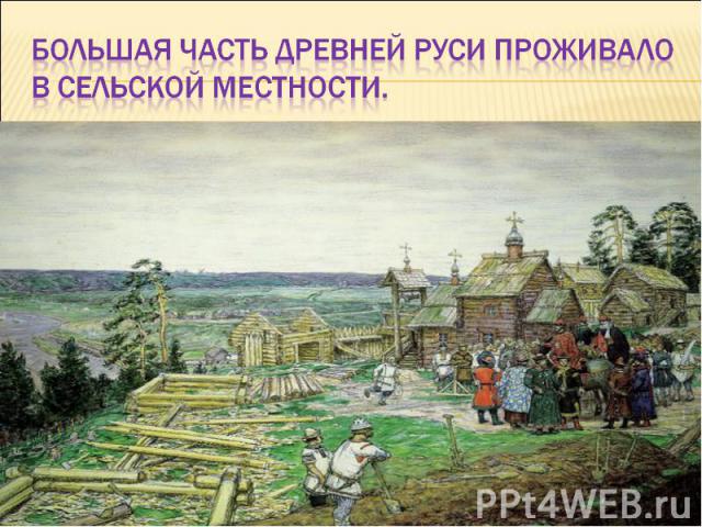 Большая часть древней Руси проживало в сельской местности.