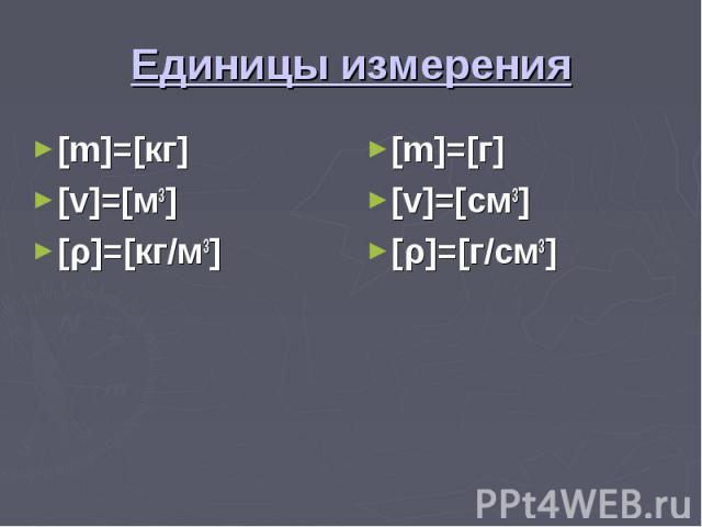 Единицы измерения [m]=[кг] [v]=[м3] [ρ]=[кг/м3] [m]=[г] [v]=[см3] [ρ]=[г/см3]
