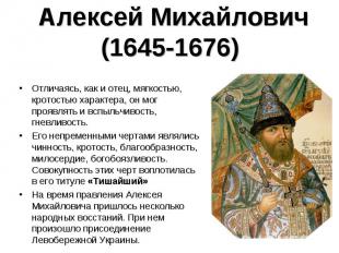 Алексей Михайлович (1645-1676) Отличаясь, как и отец, мягкостью, кротостью харак