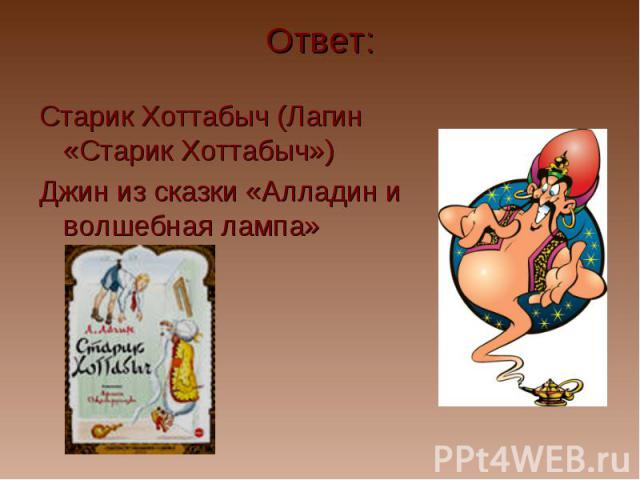 Ответ: Старик Хоттабыч (Лагин «Старик Хоттабыч») Джин из сказки «Алладин и волшебная лампа»