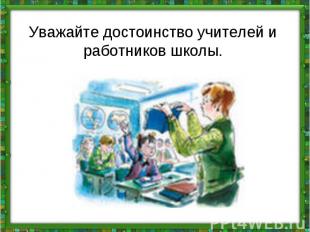 Уважайте достоинство учителей и работников школы.