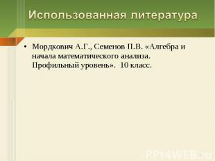 Использованная литература Мордкович А.Г., Семенов П.В. «Алгебра и начала математ