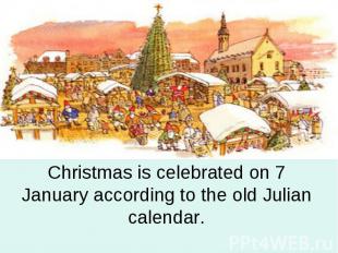Christmas is celebrated on 7 January according to the old Julian calendar.