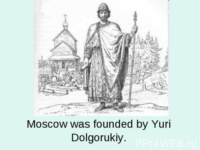 Moscow was founded by Yuri Dolgorukiy.