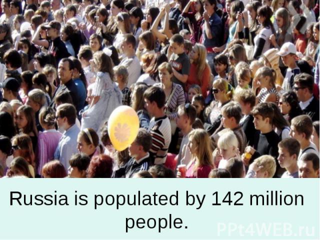Russia is populated by 142 million people.