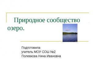 Природное сообщество озеро Подготовила учитель МОУ СОШ №2 Полевкова Нина Ивановн