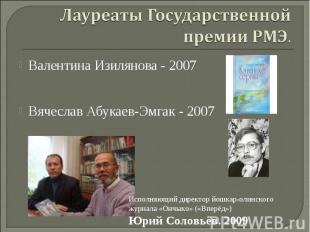 Лауреаты Государственной премии РМЭ. Валентина Изилянова - 2007 Вячеслав Абукаев