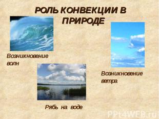 РОЛЬ КОНВЕКЦИИ В ПРИРОДЕ Возникновение волн Возникновение ветра Рябь на воде