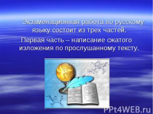 Экзаменационная работа по русскому языку состоит из трех частей. Первая часть –