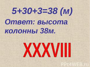 5+30+3=38 (м) Ответ: высота колонны 38м. XXXVIII