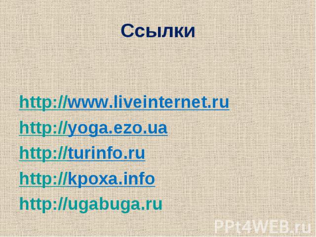 Ссылки http://www.liveinternet.ru http://yoga.ezo.ua http://turinfo.ru http://kpoxa.info http://ugabuga.ru